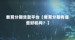 教育分期贷款平台【教育分期有哪些好机构?】