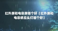 红外屏和电容屏哪个好【红外屏和电容感应头灯哪个好】