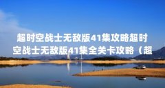 超时空战士无敌版41集攻略超时空战士无敌版41集全关卡攻略（超时空战士2终极