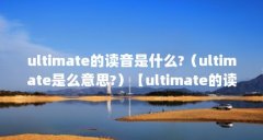 ultimate的读音是什么?(ultimate是么意思?)【ultimate的读音是什么意思ultimate是什
