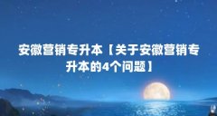 安徽营销专升本【关于安徽营销专升本的4个问题】
