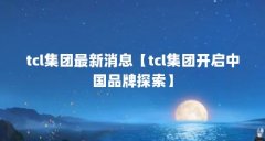 tcl集团最新消息【tcl集团开启中国品牌探索】