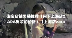 淘宝店铺男装推荐(问下上海店ZARA男装的价格)【上海店zara男装店内衬衫价格