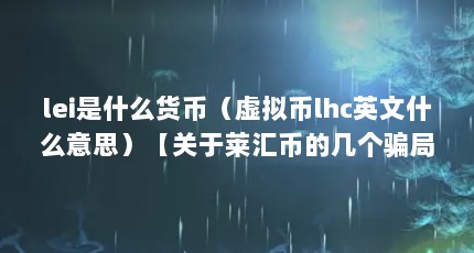 lei是什么货币（虚拟币lhc英文什么意思）【关于莱汇币的几个骗局】