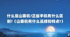 什么是山寨机?正版手机有什么区别?(山寨机有什么品牌和特点?)【什么是山寨