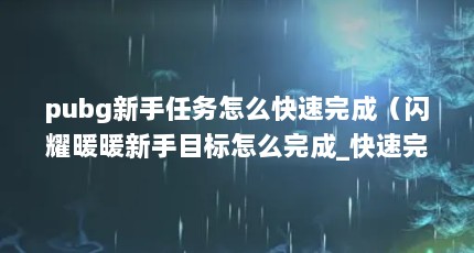 pubg新手任务怎么快速完成（闪耀暖暖新手目标怎么完成_快速完成新手目标技巧分享）【《闪耀暖暖》新手目标怎么快速完成？】