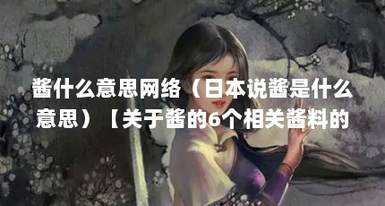 酱什么意思网络（日本说酱是什么意思）【关于酱的6个相关酱料的解答，让jiang们一起看看】
