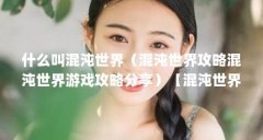 什么叫混沌世界(混沌世界攻略混沌世界游戏攻略分享)【混沌世界311玉蝴蝶攻