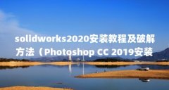 solidworks2020安装教程及破解方法(Photoshop CC 2019安装破解教程_Photoshop CC 2019如何