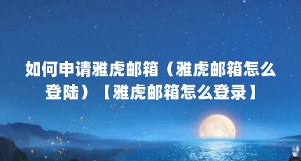 如何申请雅虎邮箱（雅虎邮箱怎么登陆）【雅虎邮箱怎么登录】
