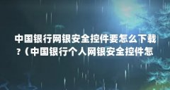 中国银行网银安全控件要怎么下载?(中国银行个人网银安全控件怎样下载?)【