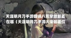 天涯明月刀手游蝶讯八荒掌故邮差在哪(天涯明月刀手游大宋邮差位置在哪里)