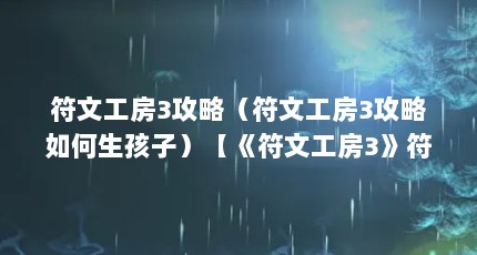 符文工房3攻略（符文工房3攻略如何生孩子）【《符文工房3》符文工房3攻略如何生孩子nda牧场物语符文工房3攻略】