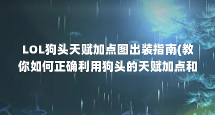 LOL狗头天赋加点图出装指南(教你如何正确利用狗头的天赋加点和装备选择...（LOLS6提莫天赋加点图）【lol天赋加点图出装指南(教你如何利用狗头的天赋加点】