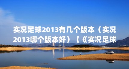 实况足球2013有几个版本（实况2013哪个版本好）【《实况足球2013》实况足球2013哪个版本好实况足球2013如何安装】