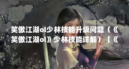 笑傲江湖ol少林技能升级问题（《笑傲江湖ol》少林技能详解）【《笑傲江湖ol》少林技能详解】
