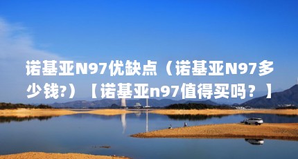 诺基亚N97优缺点（诺基亚N97多少钱?）【诺基亚n97值得买吗？】