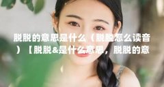 脱脱的意思是什么(脱脱怎么读音)【脱脱&是什么意思,脱脱的意思是什么