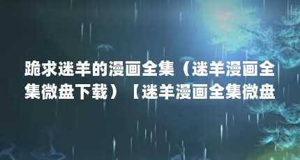 跪求迷羊的漫画全集（迷羊漫画全集微盘下载）【迷羊漫画全集微盘】
