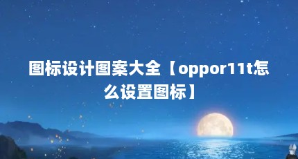图标设计图案大全【oppor11t怎么设置图标】