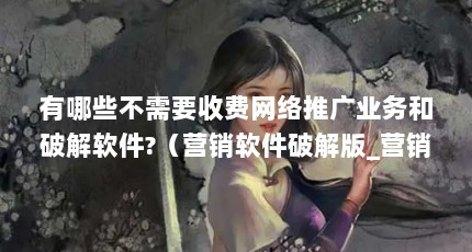 有哪些不需要收费网络推广业务和破解软件?（营销软件破解版_营销软件_百分百营销软件注册机）【百分百旺旺群发软件破解版】