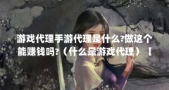 游戏代理手游代理是什么?做这个能赚钱吗?(什么是游戏代理)【游戏代理商的