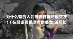 为什么有的人会选择在网吧里交友?(在网吧看见漂亮的美女,请问如何交友?)【