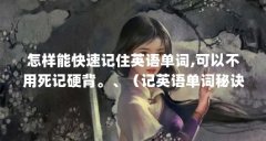 怎样能快速记住英语单词,可以不用死记硬背。、（记英语单词秘诀）【英语单