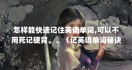 怎样能快速记住英语单词,可以不用死记硬背。、（记英语单词秘诀）【英语单词怎么记，记单词秘诀】