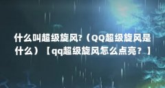 什么叫超级旋风?(QQ超级旋风是什么)【qq超级旋风怎么点亮?】