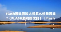 Flash游戏修改大师怎么修改游戏?（FLASH游戏修改器）【flash游戏修改大师怎么修
