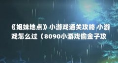 《姐妹地点》小游戏通关攻略 小游戏怎么过（8090小游戏偷金子攻略(8090游戏穿
