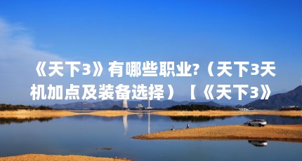 《天下3》有哪些职业?（天下3天机加点及装备选择）【《天下3》天下3电脑配置最重要的是什么电脑配置最重要】