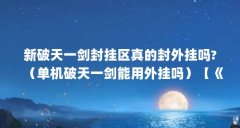 新破天一剑封挂区真的封外挂吗?（单机破天一剑能用外挂吗）【《新破天一剑