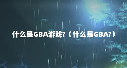 什么是GBA游戏?（什么是GBA?）