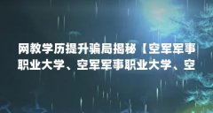 网教学历提升骗局揭秘【空军军事职业大学、空军军事职业大学、空军职业大学