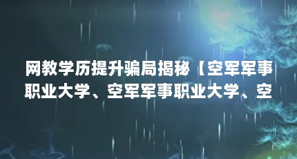 网教学历提升骗局揭秘【空军军事职业大学、空军军事职业大学、空军职业大学、空军职业大学】