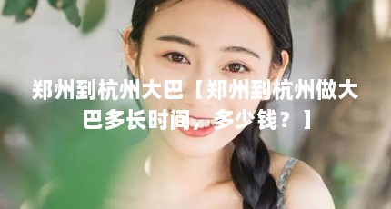 郑州到杭州大巴【郑州到杭州做大巴多长时间，多少钱？】