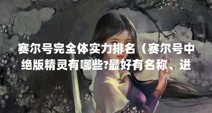 赛尔号完全体实力排名（赛尔号中绝版精灵有哪些?最好有名称、进化以及序号）【《赛尔号赛尔号中绝版精灵有哪些绝版精灵有哪些】
