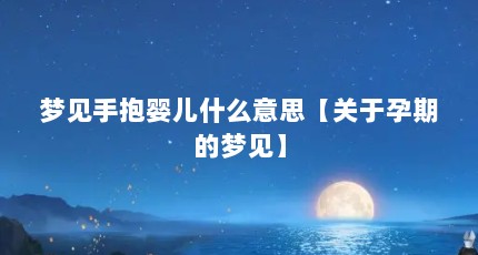 梦见手抱婴儿什么意思【关于孕期的梦见】