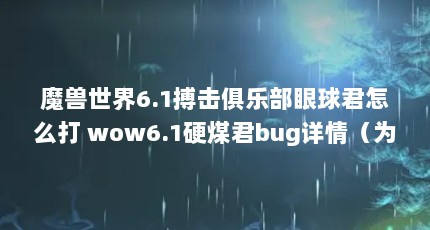 魔兽世界6.1搏击俱乐部眼球君怎么打 wow6.1硬煤君bug详情（为什么《无间道》1、2各有一个bug还能成为经典?）【电影《搏击俱乐部》中的3个悬疑和介绍】