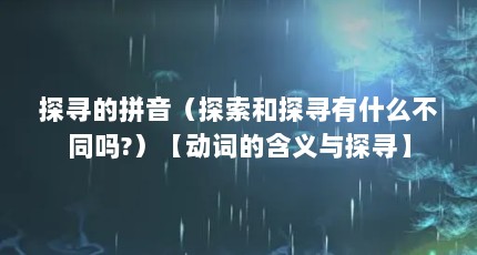 探寻的拼音（探索和探寻有什么不同吗?）【动词的含义与探寻】