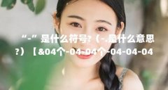 “-”是什么符号?(-.是什么意思?)【&04个-04-04个-04-04-04-04-04-】