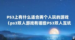 PS3上有什么适合两个人玩的游戏(ps3双人游戏有哪些PS3双人互坑游戏推荐)【
