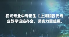 视光专业中专招生【上海眼视光专业教学设施齐全,师资力量雄厚,】