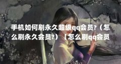 手机如何刷永久超级qq会员?(怎么刷永久会员?)【怎么刷qq会员永久免费刷qq会