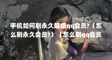 手机如何刷永久超级qq会员?（怎么刷永久会员?）【怎么刷qq会员永久免费刷qq会员永久免费刷qq会员】