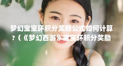 梦幻宝宝环积分奖励公式如何计算?（《梦幻西游》宝宝环积分奖励公式是什么?）【《梦幻西游》155级跑宝宝环合适吗？】