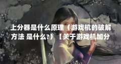上分器是什么原理(游戏机的破解方法 是什么?)【关于游戏机加分器的3个解答