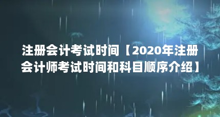 注册会计考试时间【2020年注册会计师考试时间和科目顺序介绍】